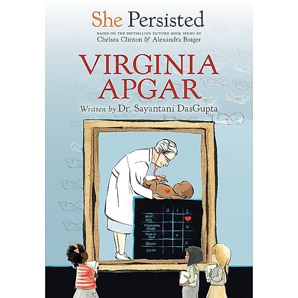 She Persisted: Virginia Apgar / She Persisted, Sayantani DasGupta, Chelsea Clinton