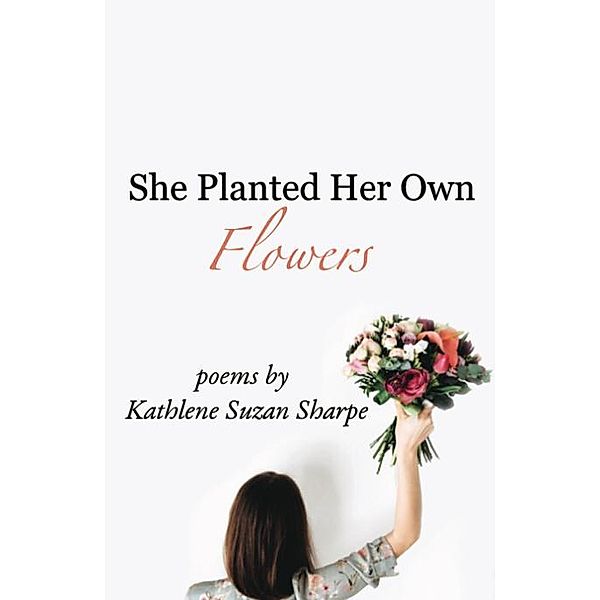 She Planted Her Own Flowers, Kathlene Suzan Sharpe