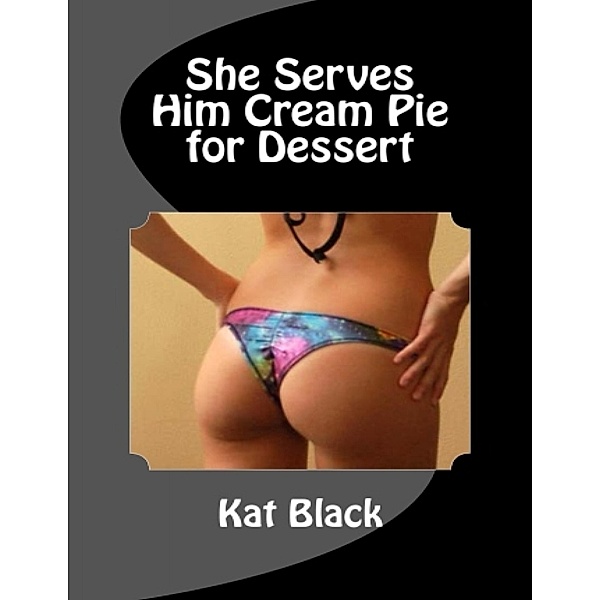 She Serves Him Cream Pie for Dessert, Kat Black