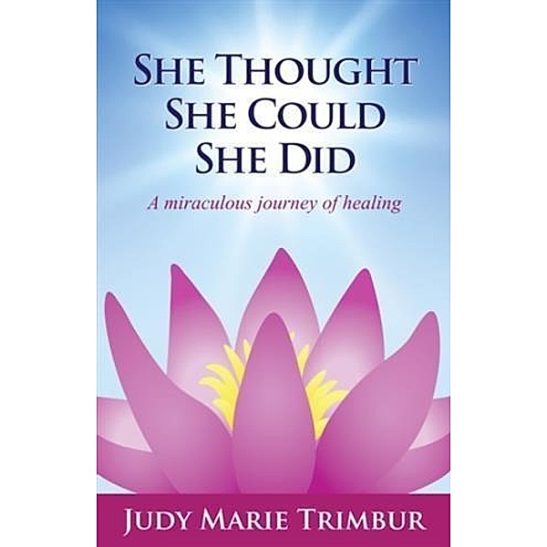 She Thought She Could She Did A Miraculous Journey of Healing, Judy Marie Trimbur