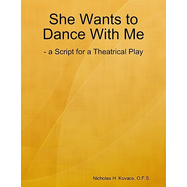 She Wants to Dance With Me: - a Script for a Theatrical Play, O. F. S. Kovacs