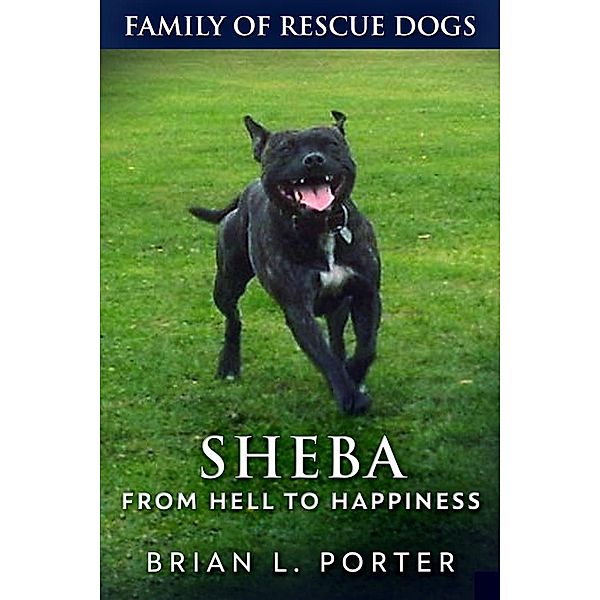 Sheba - From Hell to Happiness / Family Of Rescue Dogs Bd.2, Brian L. Porter