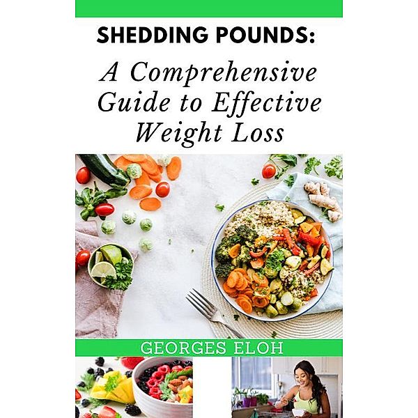 Shedding Pounds: A Comprehensive Guide to Effective Weight Loss, Georges Eloh