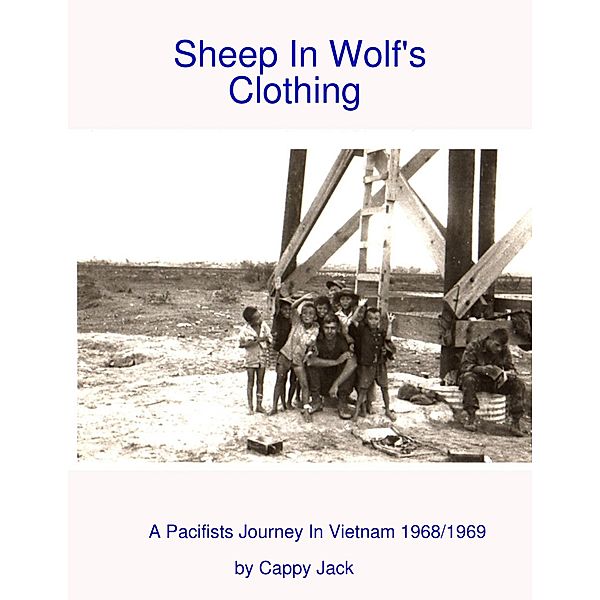 Sheep In Wolf's Clothing : A Pacifists Journey In Viet Nam 1968/1969, Cappy Jack