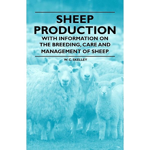 Sheep Production - With Information on the Breeding, Care and Management of Sheep, W. C. Skelley