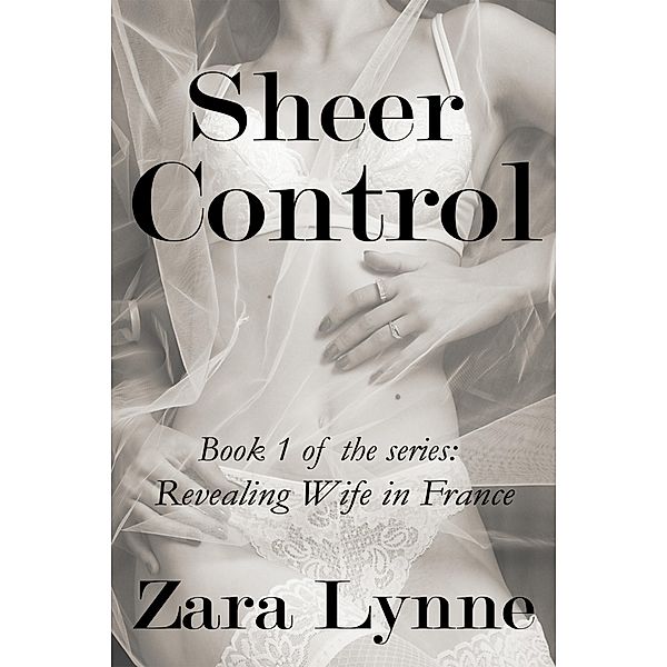 Sheer Control (Revealing Wife in France, #1) / Revealing Wife in France, Zara Lynne