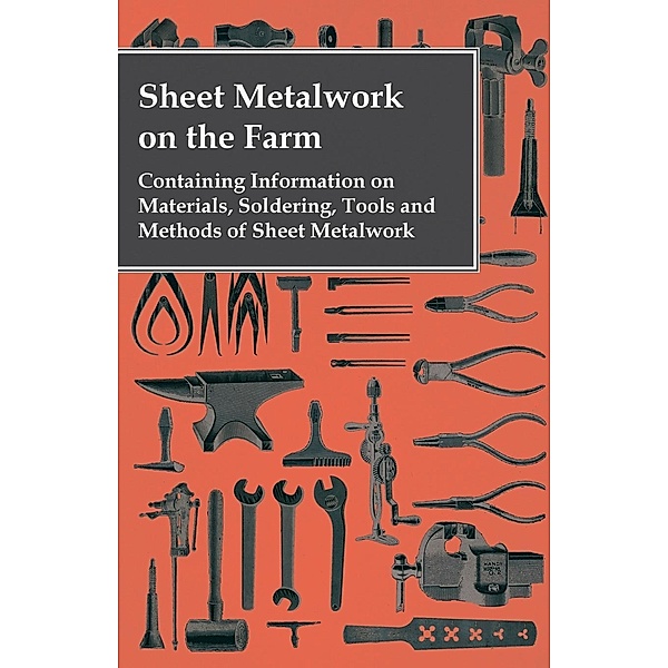Sheet Metalwork on the Farm - Containing Information on Materials, Soldering, Tools and Methods of Sheet Metalwork, Anon