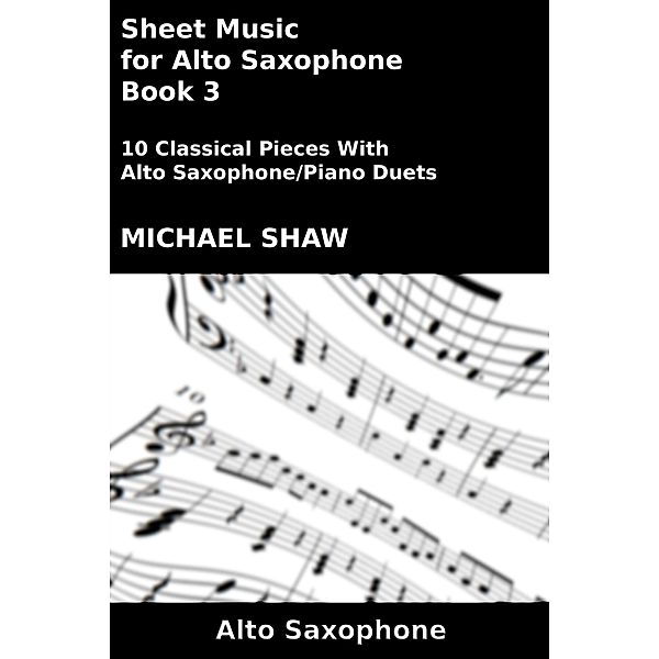 Sheet Music for Alto Saxophone - Book 3 (Woodwind And Piano Duets Sheet Music, #3) / Woodwind And Piano Duets Sheet Music, Michael Shaw