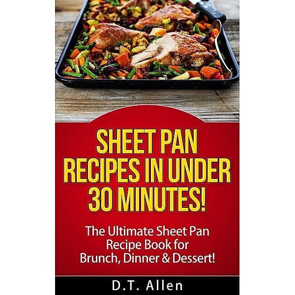 Sheet Pan Recipes in UNDER 30 minutes! The ultimate Sheet Pan Recipe Book for all of your Sheet Pan Meals including Brunch, Dinner & Dessert! (Sheet pan cookbook, sheet pan baking) / Sheet pan cookbook, sheet pan baking, D. T. Allen