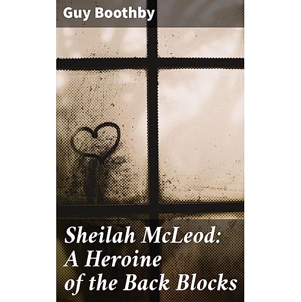 Sheilah McLeod: A Heroine of the Back Blocks, Guy Boothby