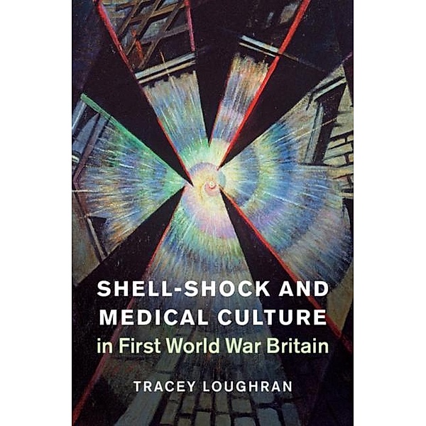 Shell-Shock and Medical Culture in First World War Britain, Tracey Loughran