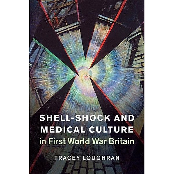 Shell-Shock and Medical Culture in First World War Britain / Studies in the Social and Cultural History of Modern Warfare, Tracey Loughran