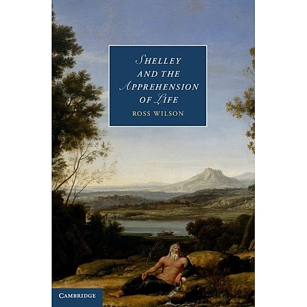 Shelley and the Apprehension of Life, Ross Wilson