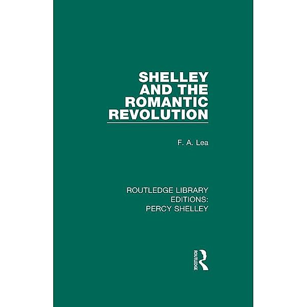 Shelley and the Romantic Revolution / RLE: Percy Shelley, F. A. Lea