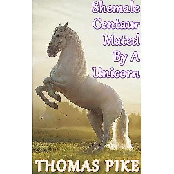 Shemale Bestiality Erotica - Dogs, Horses, and More!: Shemale Centaur Mated By A Unicorn, Thomas Pike