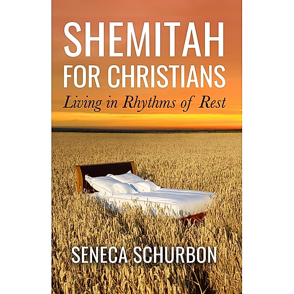 Shemitah For Christians: Living in Rhythms of Rest, Seneca Schurbon