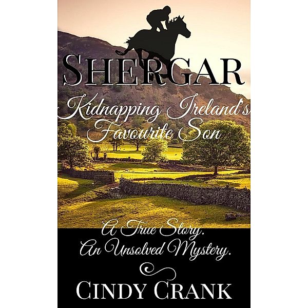 Shergar. Kidnapping Ireland's Favourite Son. (Unsolved Horse Mysteries, #1), Cindy Crank