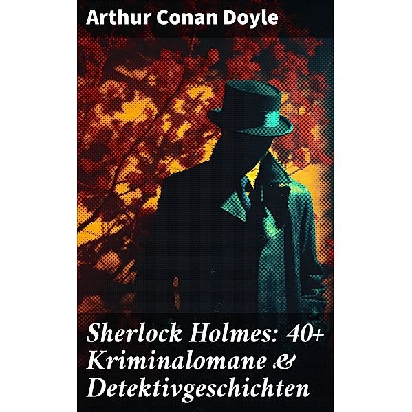 Sherlock Holmes: 40+ Kriminalomane & Detektivgeschichten, Arthur Conan Doyle