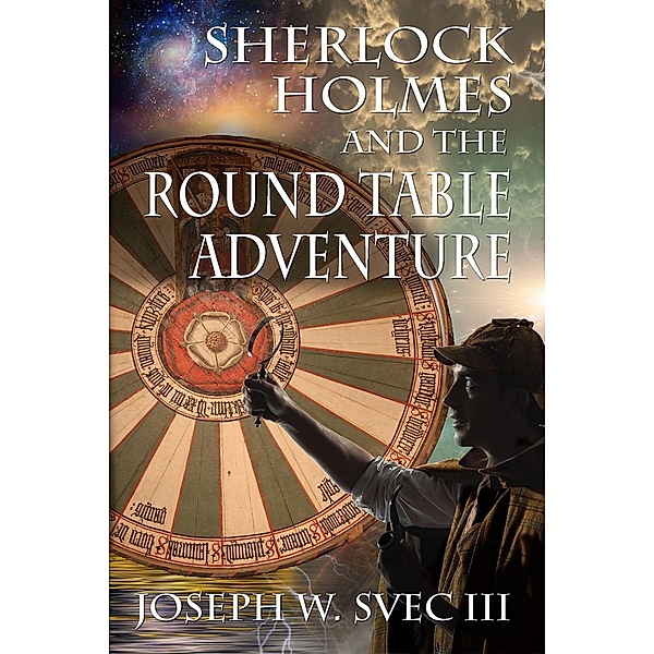 Sherlock Holmes and the Round Table Adventure / The Missing Authors Trilogy, Joseph W. Svec III