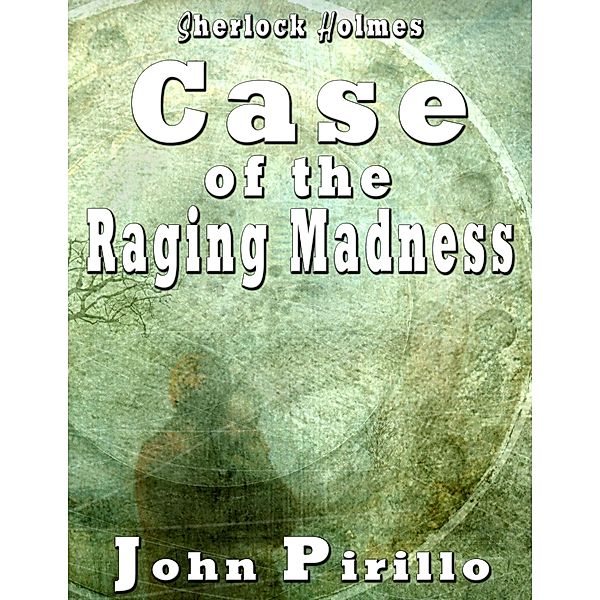 Sherlock Holmes Case of the Raging Madness / Sherlock Holmes, John Pirillo