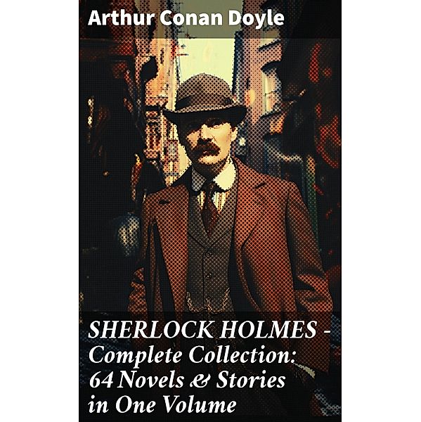 SHERLOCK HOLMES - Complete Collection: 64 Novels & Stories in One Volume, Arthur Conan Doyle