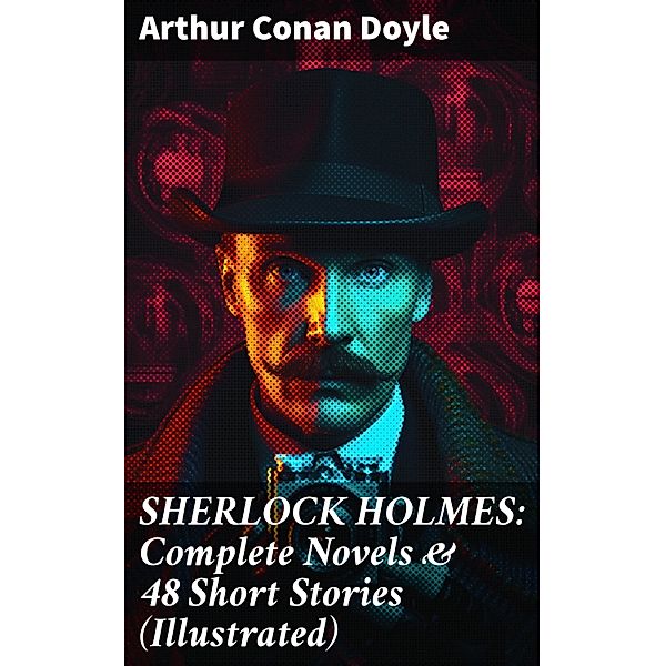 SHERLOCK HOLMES: Complete Novels & 48 Short Stories (Illustrated), Arthur Conan Doyle