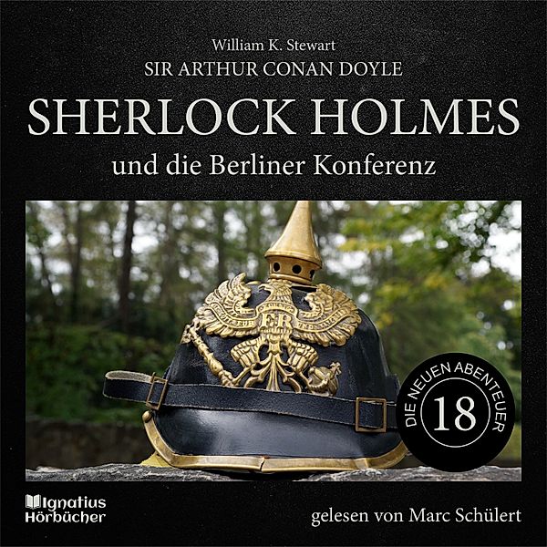 Sherlock Holmes - Die neuen Abenteuer - 18 - Sherlock Holmes und die Berliner Konferenz (Die neuen Abenteuer, Folge 18), Sir Arthur Conan Doyle, William K. Stewart