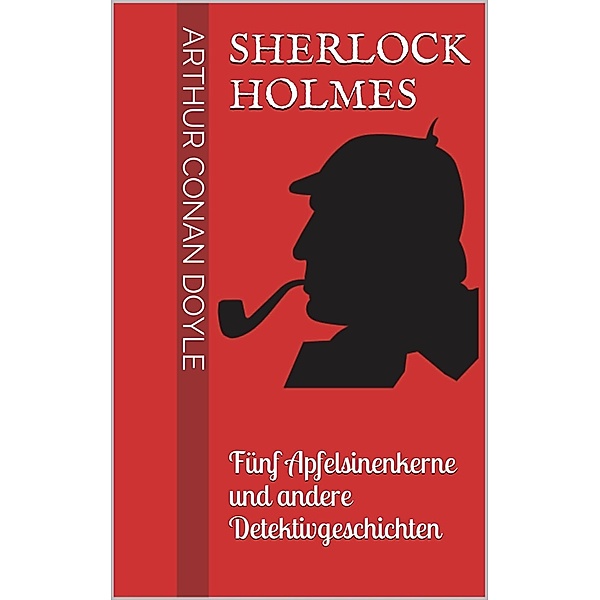Sherlock Holmes - Fünf Apfelsinenkerne und andere Detektivgeschichten, Arthur Conan Doyle