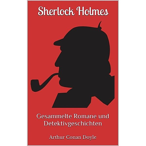 Sherlock Holmes - Gesammelte Romane und Detektivgeschichten (Illustriert): 43 Titel in einem Buch - Eine Studie in Scharlachrot, Das Zeichen der Vier, Das Tal der Angst, ..., Arthur Conan Doyle