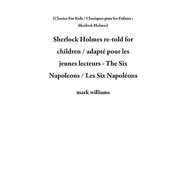 Sherlock Holmes re-told for children / adapté pour les jeunes lecteurs - The Six Napoleons / Les Six Napoléons (Classics For Kids / Classiques pour les Enfants : Sherlock Holmes), Mark Williams