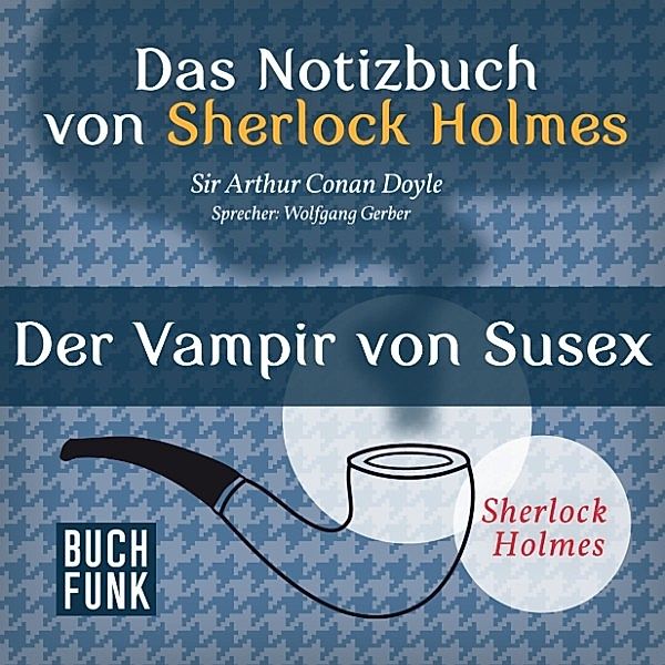 Sherlock Holmes: Sämtliche Erzählungen - Das Nozizbuch von Sherlock Holmes • Der Vampir von Sussex, Arthur Conan Doyle