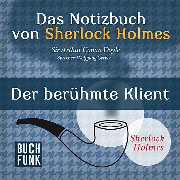 Sherlock Holmes: Sämtliche Erzählungen - Das Nozizbuch von Sherlock Holmes • Der berühmte Klient, Arthur Conan Doyle