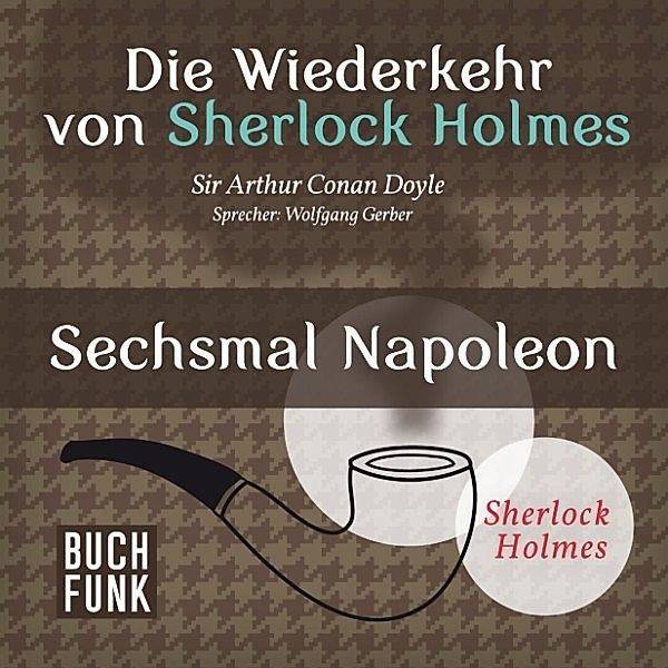 Sherlock Holmes: Sämtliche Erzählungen - Die Wiederkehr von Sherlock Holmes • Sechsmal Napoleon, Arthur Conan Doyle