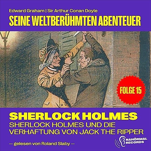 Sherlock Holmes - Seine weltberühmten Abenteuer - 15 - Sherlock Holmes und die Verhaftung von Jack the Ripper (Seine weltberühmten Abenteuer, Folge 15), Sir Arthur Conan Doyle, Edward Graham