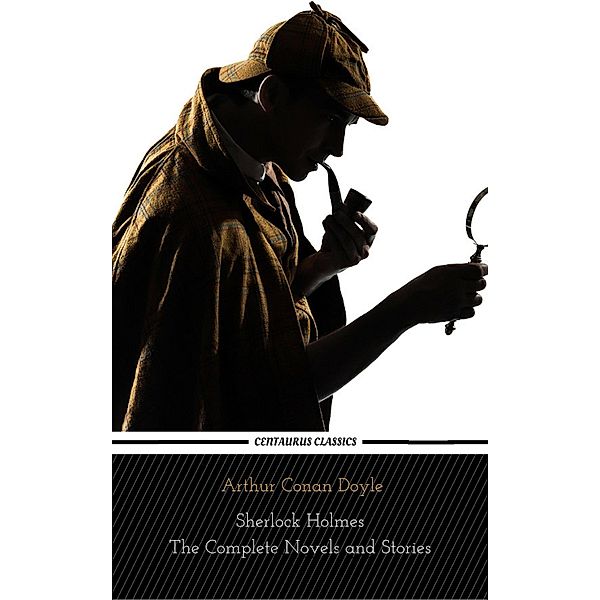 Sherlock Holmes : The Complete Novels and Stories (Centaurus Classics), Arthur Conan Doyle