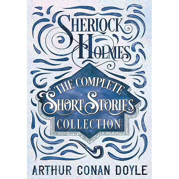 Sherlock Holmes - The Complete Short Stories Collection, Arthur Conan Doyle