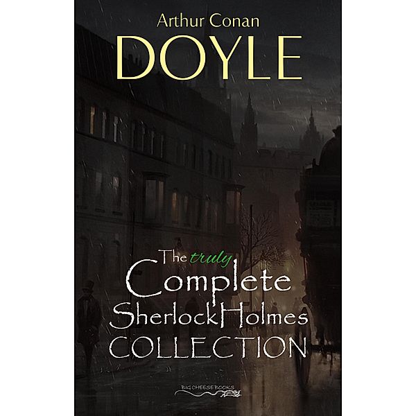 Sherlock Holmes: The Truly Complete Collection (the 60 official stories + the 6 unofficial stories) / Big Cheese Books, Doyle Arthur Conan Doyle