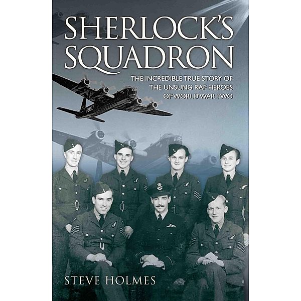 Sherlock's Squadron - The Incredible True Story of the Unsung Heroes of World War Two, Steve Holmes