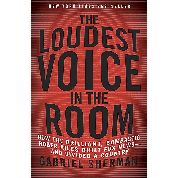 Sherman, G: Loudest Voice in the Room, Gabriel Sherman