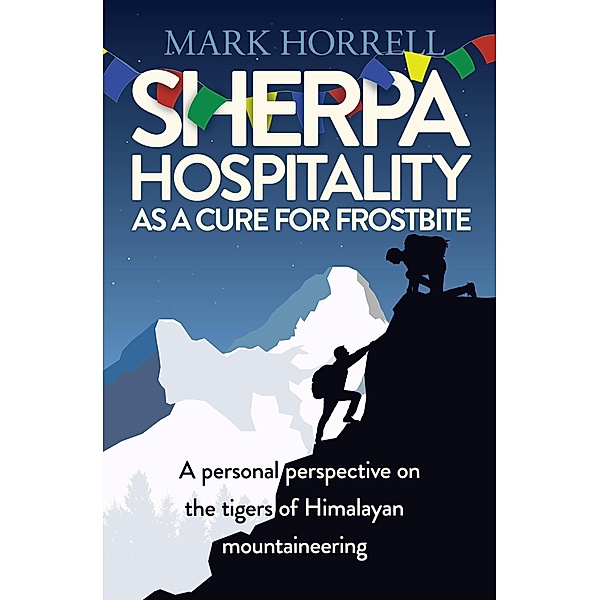 Sherpa Hospitality as a Cure for Frostbite: A Personal Perspective on the Tigers of Himalayan Mountaineering, Mark Horrell