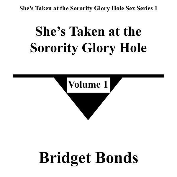 She's Taken at the Sorority Glory Hole 1 (She's Taken at the Sorority Glory Hole Sex Series 1, #1) / She's Taken at the Sorority Glory Hole Sex Series 1, Bridget Bonds