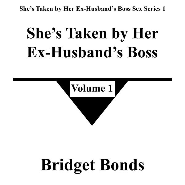 She's Taken by Her Ex-Husband's Boss 1 (She's Taken by Her Ex-Husband's Boss Sex Series 1, #1) / She's Taken by Her Ex-Husband's Boss Sex Series 1, Bridget Bonds