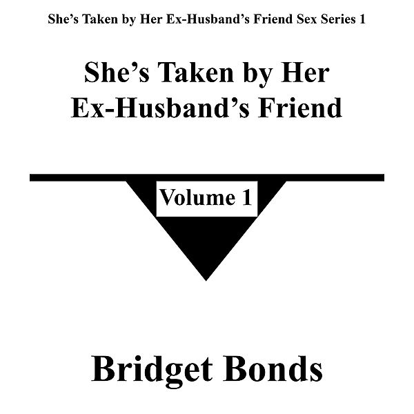 She's Taken by Her Ex-Husband's Friend 1 (She's Taken by Her Ex-Husband's Friend Sex Series 1, #1) / She's Taken by Her Ex-Husband's Friend Sex Series 1, Bridget Bonds