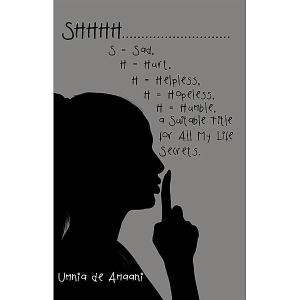 Shhhh . . . S = Sad, H = Hurt, H = Helpless, H = Hopeless, H = Humble, a Suitable Title for All My Life Secrets., Umnia de Amaani