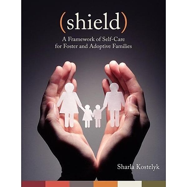 Shield: A Framework of Self-Care for Foster & Adoptive Families, Sharla Kostelyk