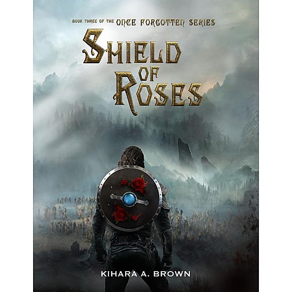 Shield of Roses Book Three of the Once Forgotten Series, Kihara A. Brown
