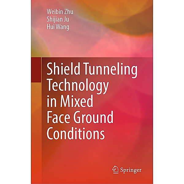 Shield Tunneling Technology in Mixed Face Ground Conditions, Weibin Zhu, Shijian Ju, Hui Wang