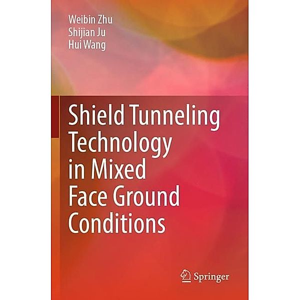 Shield Tunneling Technology in Mixed Face Ground Conditions, Weibin Zhu, Shijian Ju, Hui Wang