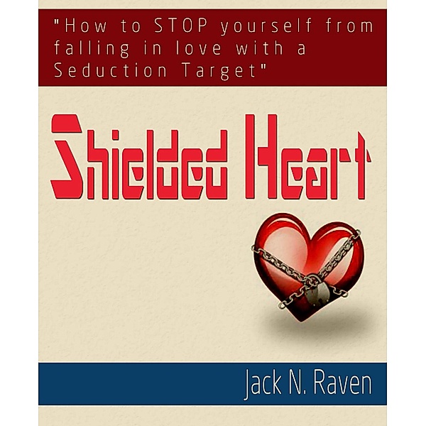 Shielded Heart: How To Stop Yourself From Falling For A Seduction Target, Jack N. Raven