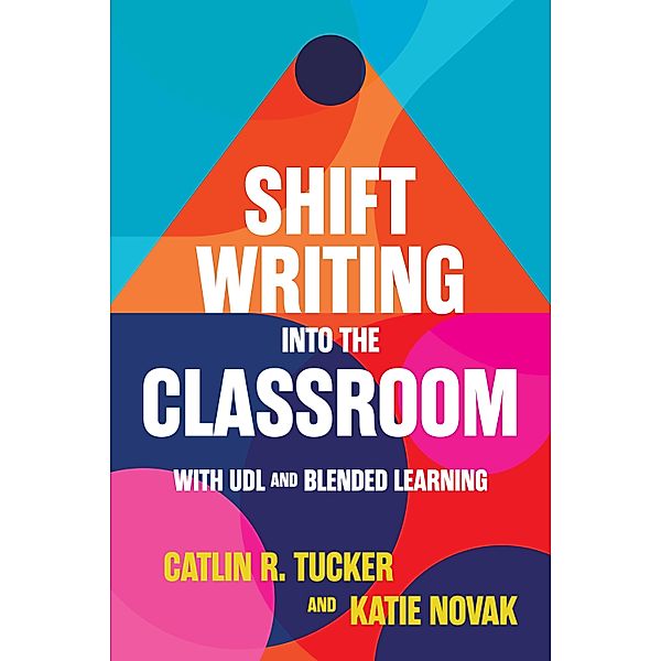 Shift Writing into the Classroom with UDL and Blended Learning, Catlin Tucker, Katie Novak